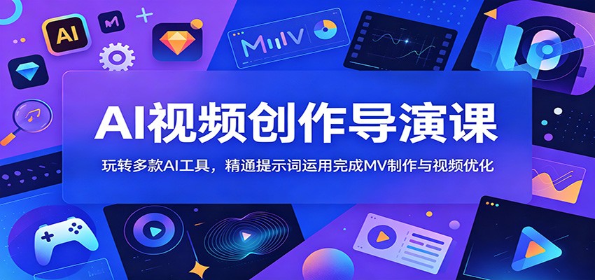 AI视频创作导演课：玩转多款AI工具，精通提示词运用完成MV制作与视频优化