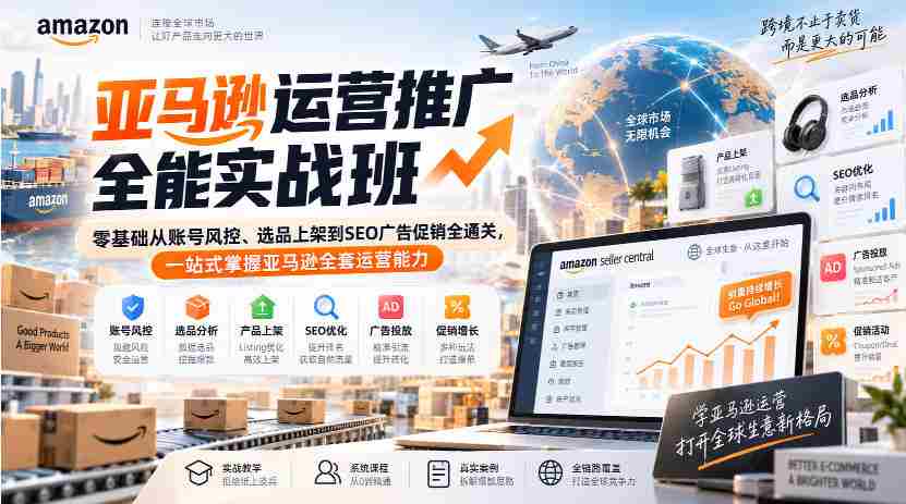 亚马逊运营推广全能实战班｜零基础从账号风控、选品上架到SEO广告促销全通关，一站式掌握亚马逊全套运营能力