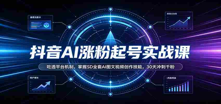 抖音AI涨粉起号实战课：吃透平台机制，掌握SD全套AI图文视频创作技能，30天冲刺千粉