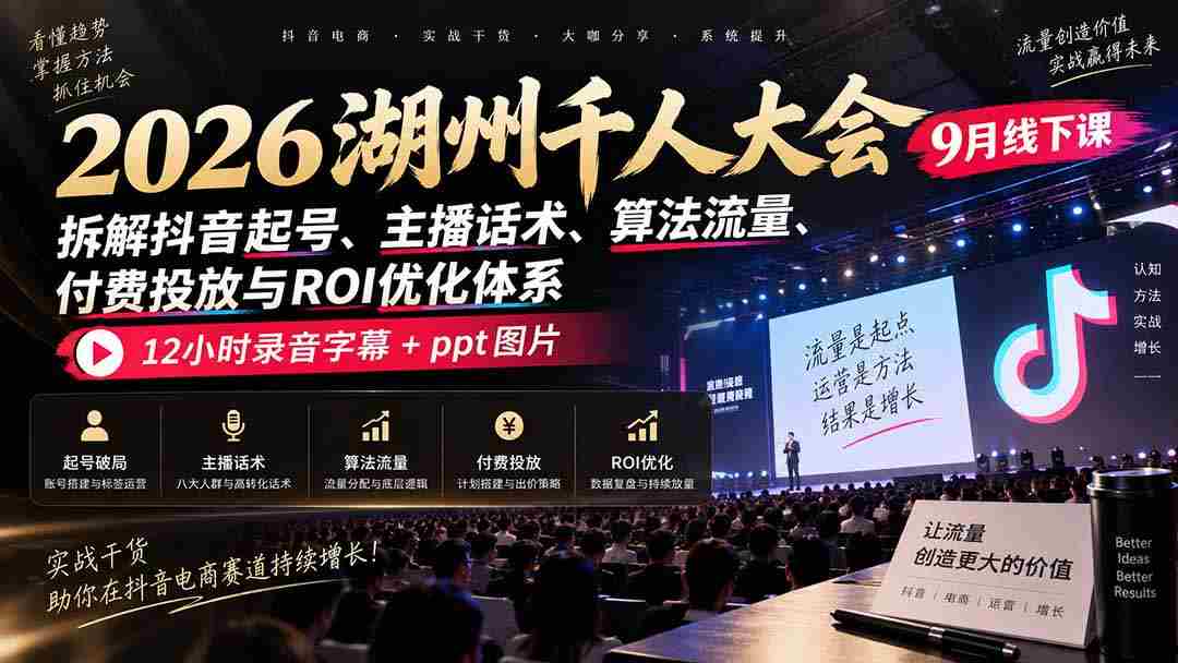 2026湖州千人盛会9月现场教学：揭秘抖音账号打造、主播沟通技巧、流量算法、付费推广策略及投资回报率提升之道，完整12小时录音与PPT图文资料一网打尽